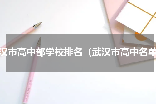 武汉市高中部学校排名（武汉市高中名单）