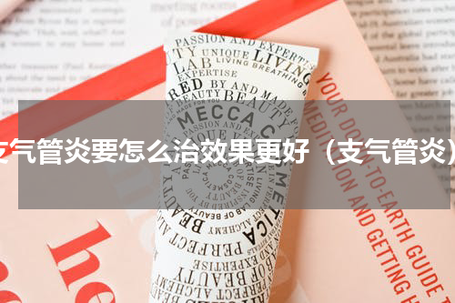 支气管炎要怎么治效果更好（支气管炎）