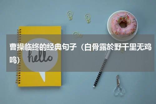 曹操临终的经典句子（白骨露於野千里无鸡鸣）
