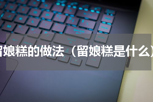 留娘糕的做法（留娘糕是什么）