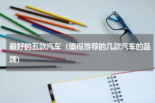 最好的五款汽车（值得推荐的几款汽车的品牌）