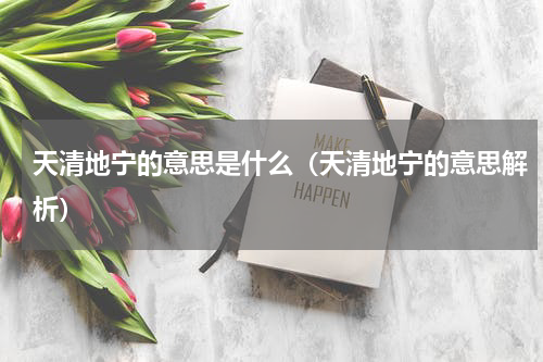 天清地宁的意思是什么（天清地宁的意思解析）