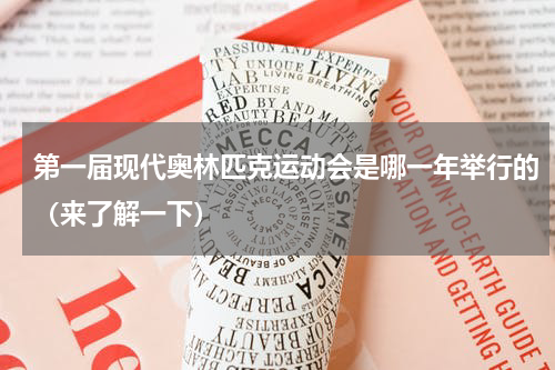第一届现代奥林匹克运动会是哪一年举行的（来了解一下）