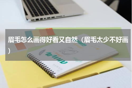 眉毛怎么画得好看又自然（眉毛太少不好画）