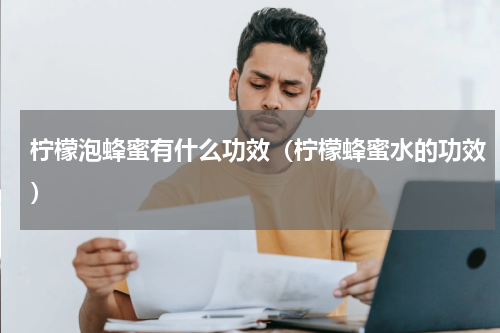 柠檬泡蜂蜜有什么功效（柠檬蜂蜜水的功效）