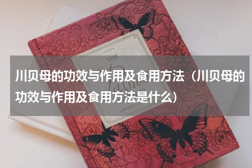 川贝母的功效与作用及食用方法（川贝母的功效与作用及食用方法是什么）