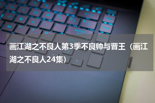 画江湖之不良人第3季不良帅与晋王（画江湖之不良人24集）