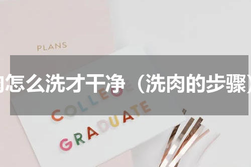 肉怎么洗才干净（洗肉的步骤）
