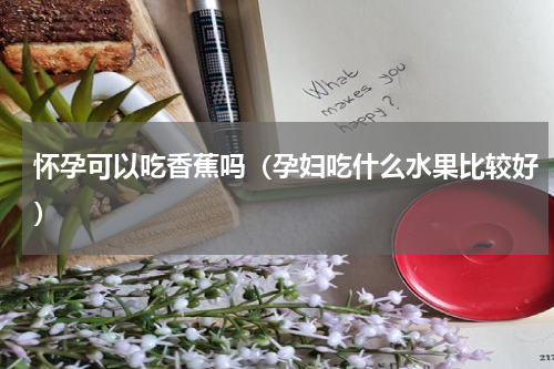 怀孕可以吃香蕉吗（孕妇吃什么水果比较好）