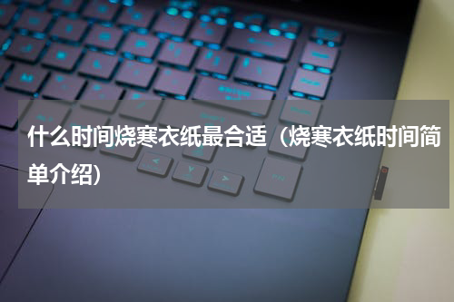 什么时间烧寒衣纸最合适（烧寒衣纸时间简单介绍）