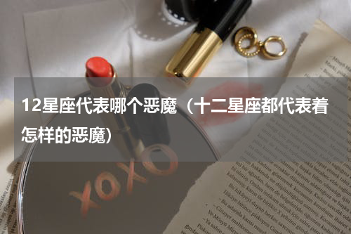 12星座代表哪个恶魔（十二星座都代表着怎样的恶魔）