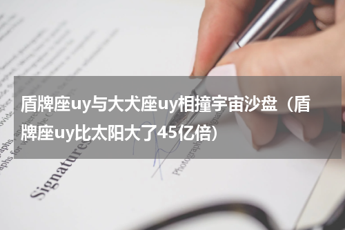 盾牌座uy与大犬座uy相撞宇宙沙盘（盾牌座uy比太阳大了45亿倍）