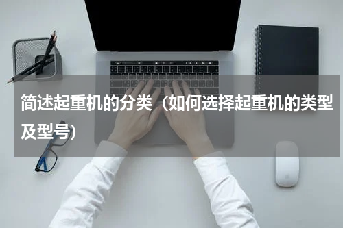 简述起重机的分类（如何选择起重机的类型及型号）