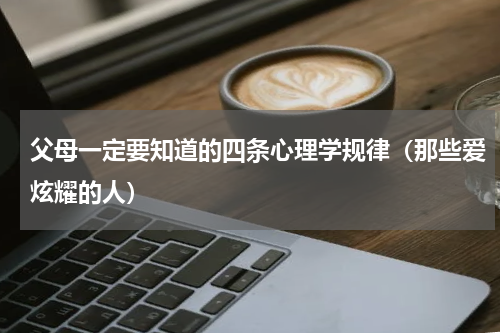 父母一定要知道的四条心理学规律（那些爱炫耀的人）