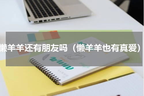 懒羊羊还有朋友吗（懒羊羊也有真爱）