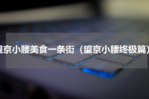 望京小腰美食一条街（望京小腰终极篇）