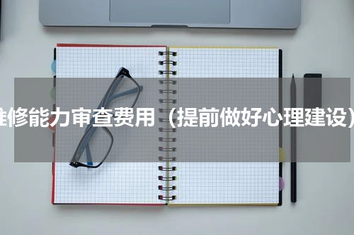 维修能力审查费用（提前做好心理建设）