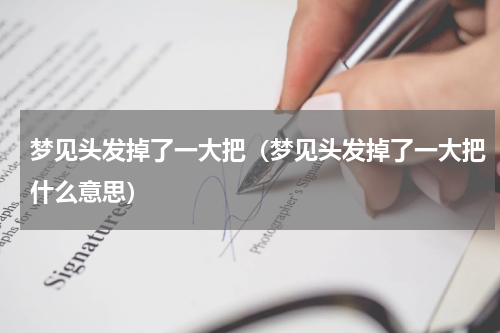 梦见头发掉了一大把（梦见头发掉了一大把什么意思）