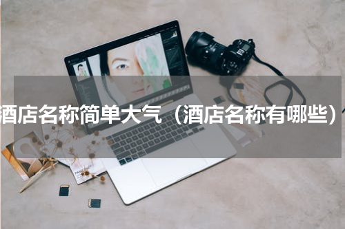 酒店名称简单大气（酒店名称有哪些）