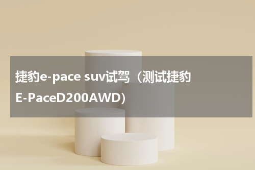 捷豹e-pace suv试驾（测试捷豹E-PaceD200AWD）