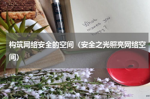 构筑网络安全的空间（安全之光照亮网络空间）