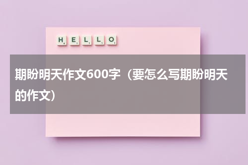期盼明天作文600字（要怎么写期盼明天的作文）