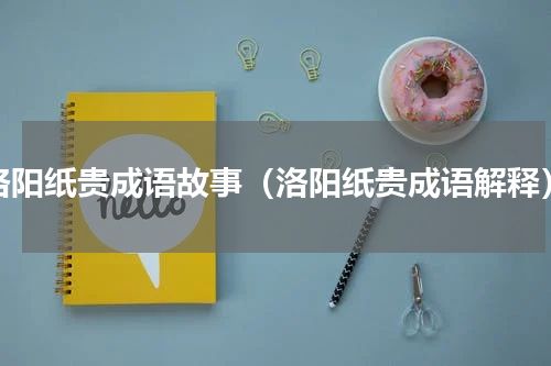 洛阳纸贵成语故事（洛阳纸贵成语解释）