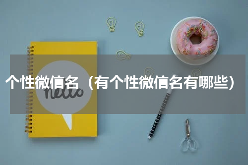 个性微信名（有个性微信名有哪些）