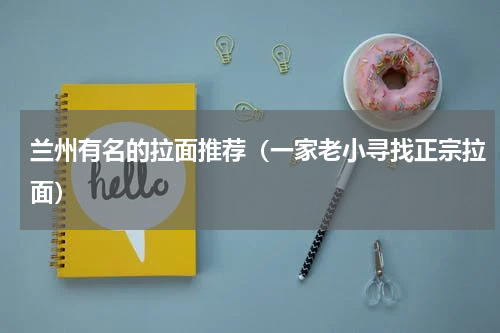 兰州有名的拉面推荐（一家老小寻找正宗拉面）