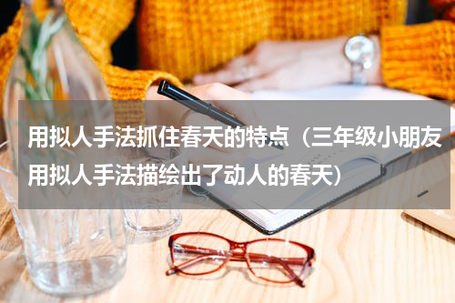 用拟人手法抓住春天的特点（三年级小朋友用拟人手法描绘出了动人的春天）