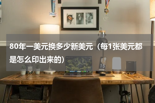 80年一美元换多少新美元（每1张美元都是怎么印出来的）