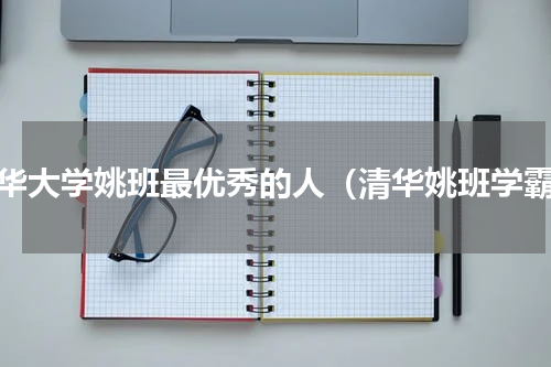 清华大学姚班最优秀的人（清华姚班学霸）