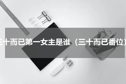 三十而已第一女主是谁（三十而已番位）