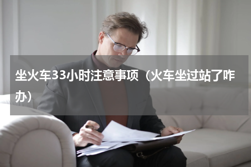 坐火车33小时注意事项（火车坐过站了咋办）