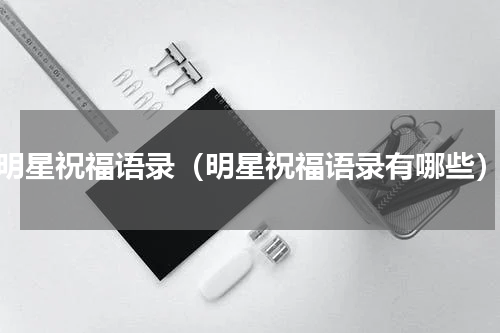 明星祝福语录（明星祝福语录有哪些）
