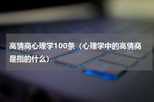 高情商心理学100条（心理学中的高情商是指的什么）