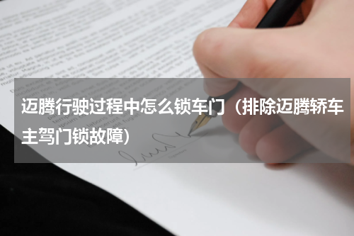 迈腾行驶过程中怎么锁车门（排除迈腾轿车主驾门锁故障）