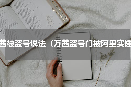万茜被盗号说法（万茜盗号门被阿里实锤）