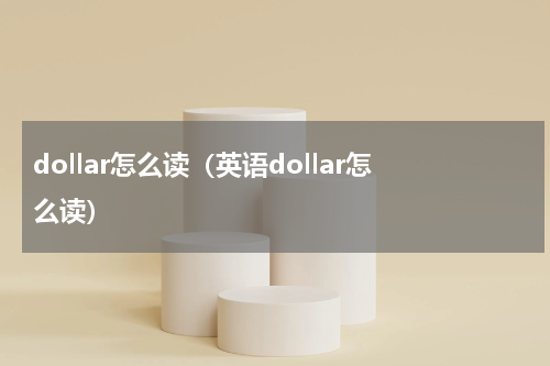 dollar怎么读（英语dollar怎么读）