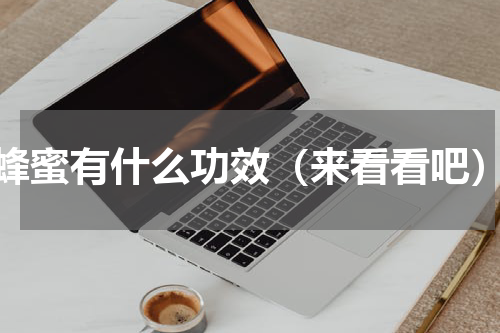 蜂蜜有什么功效（来看看吧）