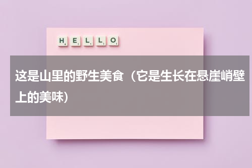 这是山里的野生美食（它是生长在悬崖峭壁上的美味）