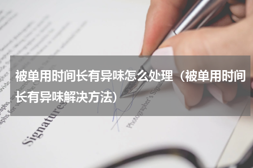 被单用时间长有异味怎么处理（被单用时间长有异味解决方法）