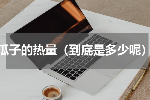 瓜子的热量（到底是多少呢）