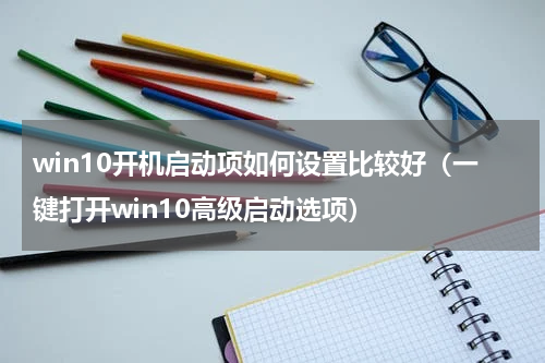 win10开机启动项如何设置比较好（一键打开win10高级启动选项）