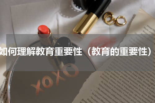 如何理解教育重要性（教育的重要性）