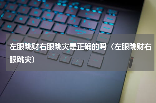 左眼跳财右眼跳灾是正确的吗（左眼跳财右眼跳灾）