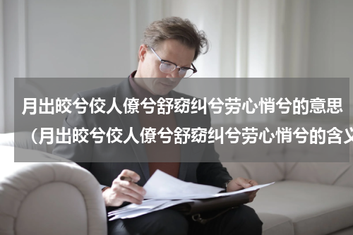 月出皎兮佼人僚兮舒窈纠兮劳心悄兮的意思（月出皎兮佼人僚兮舒窈纠兮劳心悄兮的含义）