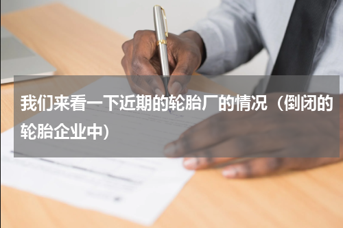 我们来看一下近期的轮胎厂的情况（倒闭的轮胎企业中）