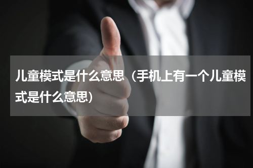 儿童模式是什么意思（手机上有一个儿童模式是什么意思）