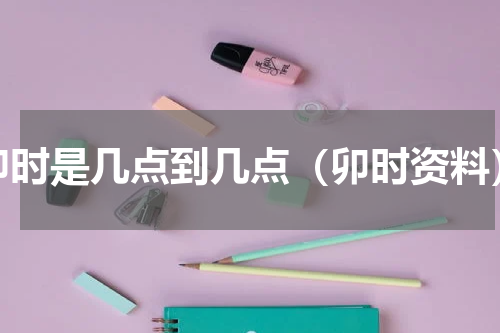卯时是几点到几点（卯时资料）